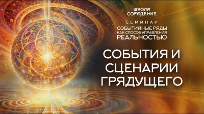 Картинка события и сценарии грядущего. семинар событийные ряды как способ управления реальностью от школы Сорадения