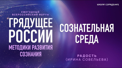 Форум Грядущее России 2025. Сознательная среда. Радость (Ирина Савельева)